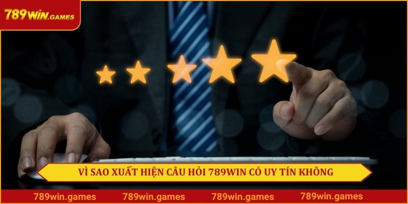 Vì sao xuất hiện câu hỏi 789Win có uy tín không?