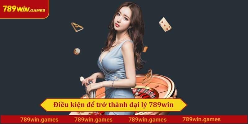 Điều kiện để trở thành đại lý 789win