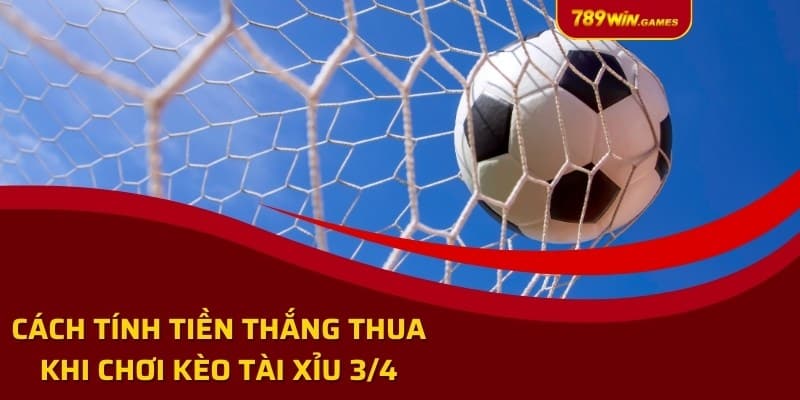 Cách tính tiền thắng thua khi chơi kèo tài xỉu ¾ 