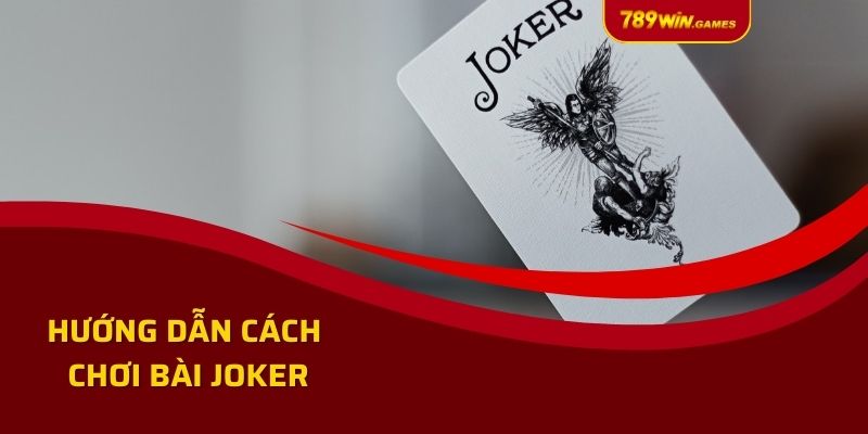 Hướng Dẫn Cách Chơi Bài Joker Chuẩn Chỉnh Nhất Dành Cho Tân Thủ