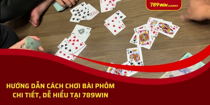 Hướng dẫn cách chơi bài phỏm chi tiết, dễ hiểu tại 789win