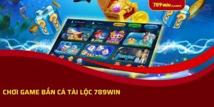 Chơi Game Bắn Cá Tài Lộc 789win - Đổi Thưởng Siêu Khủng Không Giới Hạn